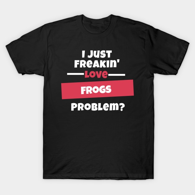 I Just Freakin Love Frogs Problem? T-Shirt by nZDesign